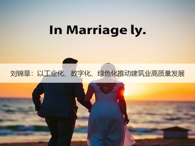 刘锦章:以工业化、数字化、绿色化推动建筑业高质量发展(图1) 刘锦章:以工业化、数字化、绿色化推动建筑业高质量发展(图1)