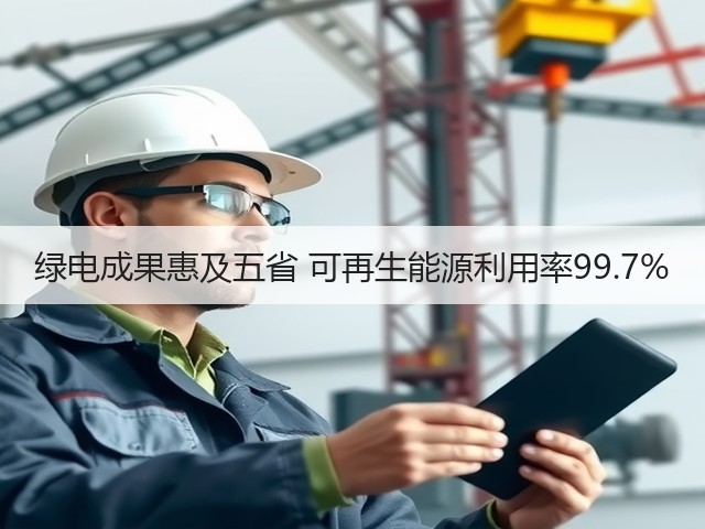 绿电成果惠及五省 可再生能源利用率99.7%(图3) 绿电成果惠及五省 可再生能源利用率99.7%(图3)