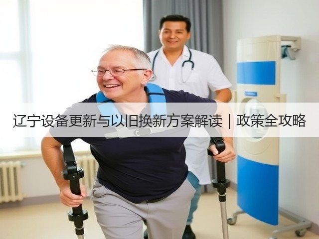 辽宁设备更新与以旧换新方案解读|政策全攻略(图2) 辽宁设备更新与以旧换新方案解读|政策全攻略(图2)