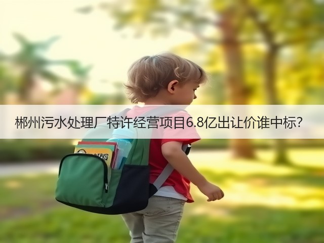 郴州污水处理厂特许经营项目6.8亿出让价谁中标?(图2) 郴州污水处理厂特许经营项目6.8亿出让价谁中标?(图2)