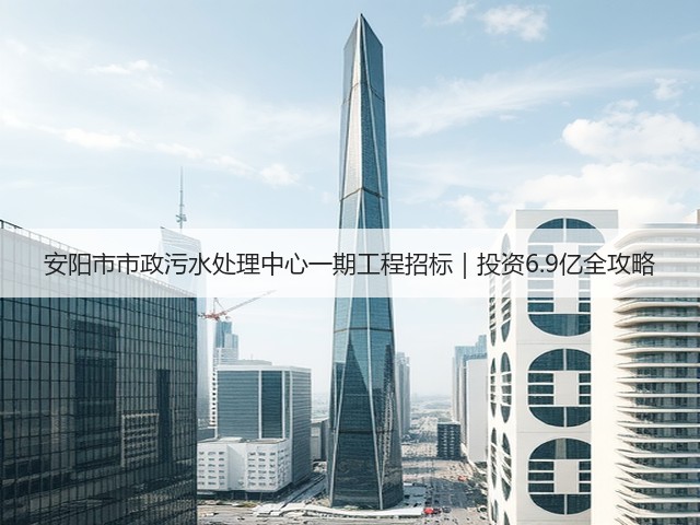 安阳市市政污水处理中心一期工程招标|投资6.9亿全攻略(图2) 安阳市市政污水处理中心一期工程招标|投资6.9亿全攻略(图2)