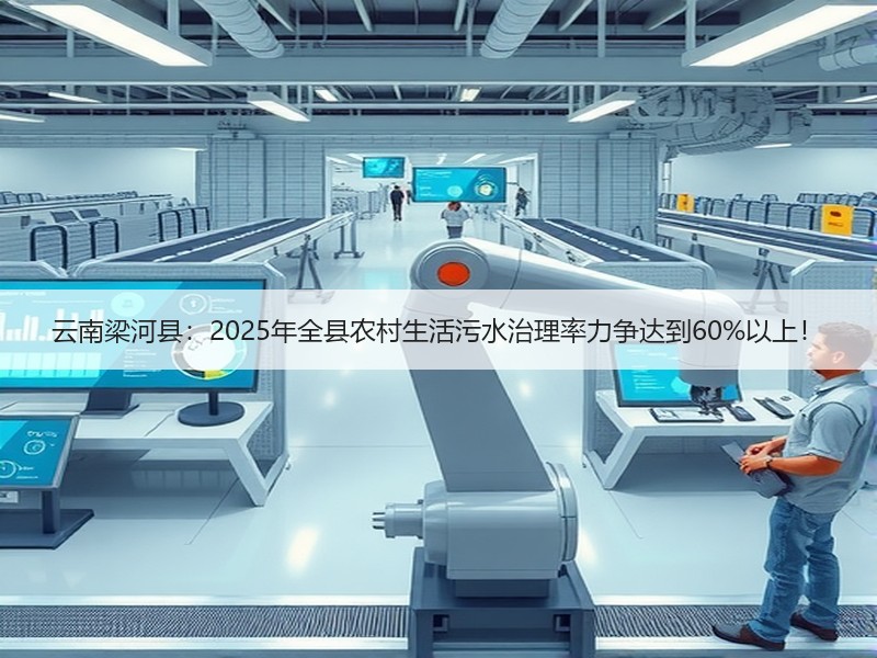 云南梁河县：2025年全县农村生活污水治理率力争达到60%以上！