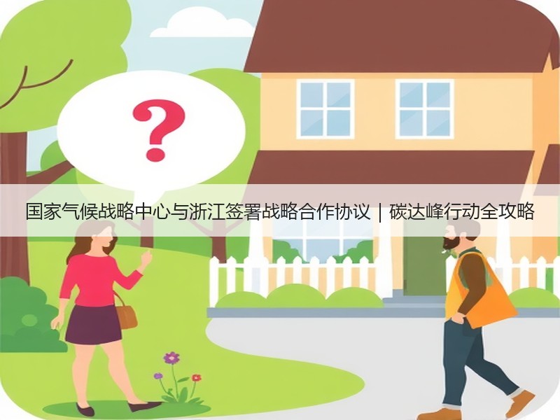 国家气候战略中心与浙江签署战略合作协议|碳达峰行动全攻略 国家气候战略中心与浙江签署战略合作协议|碳达峰行动全攻略