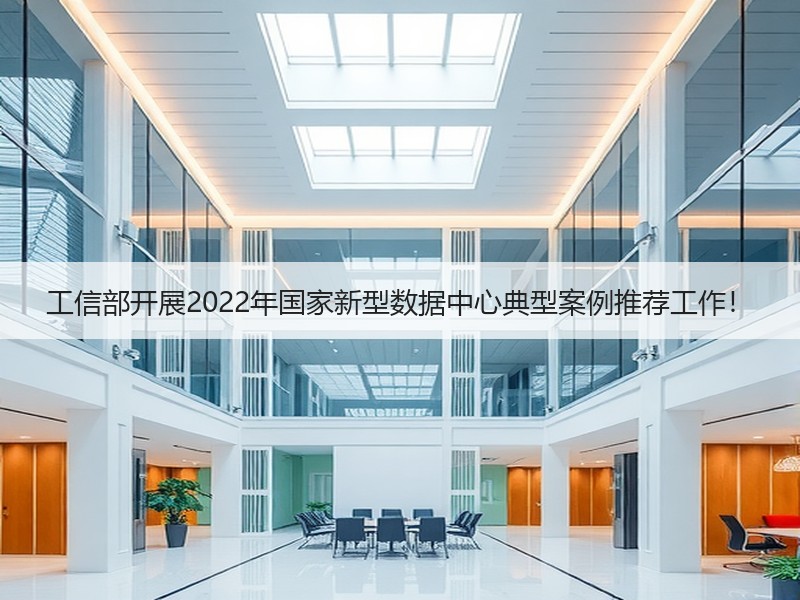 工信部开展2022年国家新型数据中心典型案例推荐工作！