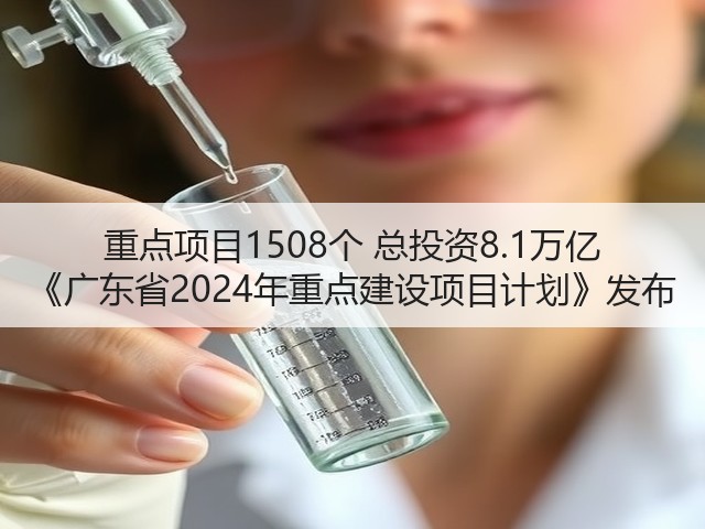 重点项目1508个 总投资8.1万亿 《广东省2024年重点建设项目计划》发布(图3) 重点项目1508个 总投资8.1万亿 《广东省2024年重点建设项目计划》发布(图3)