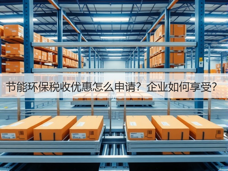 节能环保税收优惠怎么申请?企业如何享受? 节能环保税收优惠怎么申请?企业如何享受?