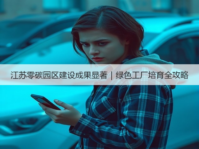 江苏零碳园区建设成果显著｜绿色工厂培育全攻略(图1)