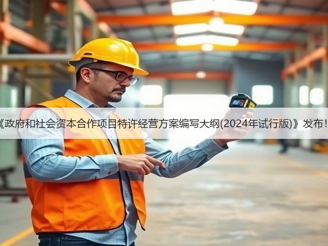 《政府和社会资本合作项目特许经营方案编写大纲(2024年试行版)》发布!(图1) 《政府和社会资本合作项目特许经营方案编写大纲(2024年试行版)》发布!(图1)