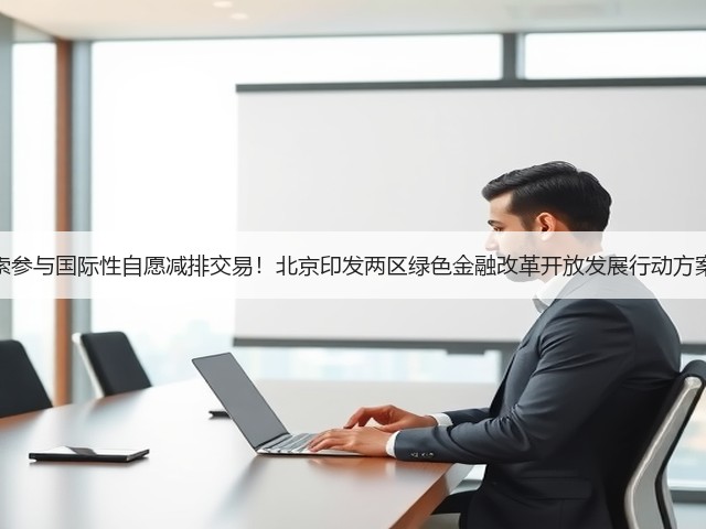 探索参与国际性自愿减排交易!北京印发两区绿色金融改革开放发展行动方案!(图3) 探索参与国际性自愿减排交易!北京印发两区绿色金融改革开放发展行动方案!(图3)