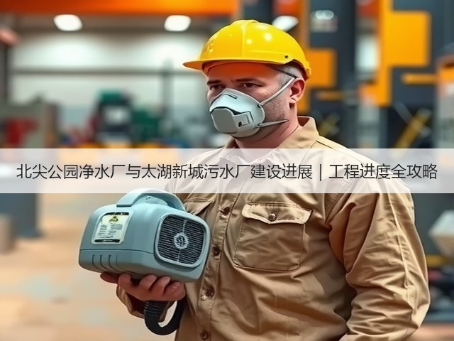 北尖公园净水厂与太湖新城污水厂建设进展|工程进度全攻略(图2) 北尖公园净水厂与太湖新城污水厂建设进展|工程进度全攻略(图2)