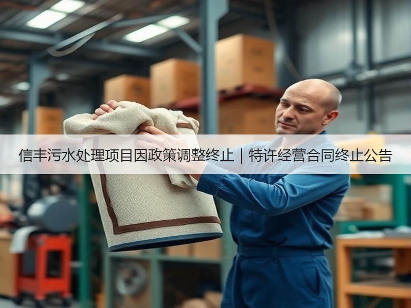 信丰污水处理项目因政策调整终止|特许经营合同终止公告 信丰污水处理项目因政策调整终止|特许经营合同终止公告
