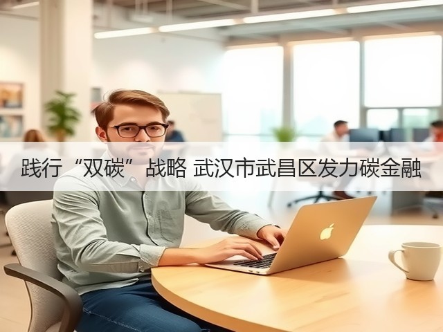 践行“双碳”战略 武汉市武昌区发力碳金融(图2) 践行“双碳”战略 武汉市武昌区发力碳金融(图2)