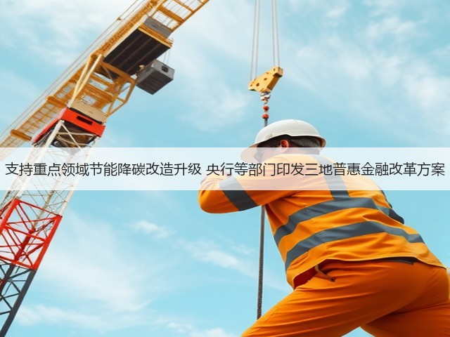 支持重点领域节能降碳改造升级 央行等部门印发三地普惠金融改革方案(图3)