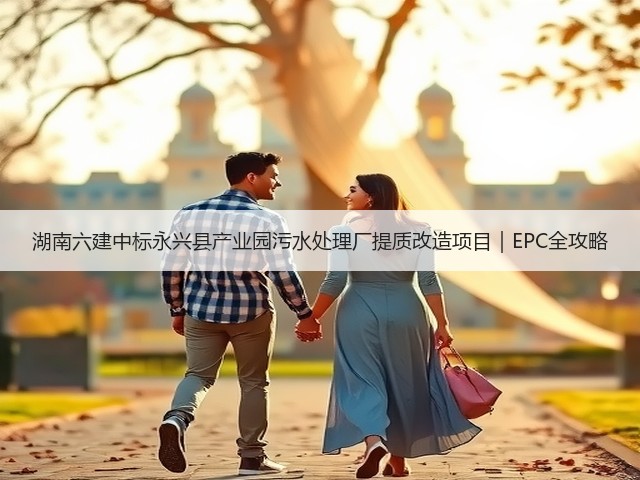 湖南六建中标永兴县产业园污水处理厂提质改造项目|EPC全攻略(图1) 湖南六建中标永兴县产业园污水处理厂提质改造项目|EPC全攻略(图1)