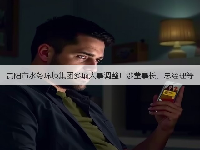 贵阳市水务环境集团多项人事调整!涉董事长、总经理等(图1) 贵阳市水务环境集团多项人事调整!涉董事长、总经理等(图1)