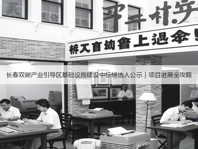 长春双碳产业引导区基础设施建设中标候选人公示|项目进展全攻略(图3) 长春双碳产业引导区基础设施建设中标候选人公示|项目进展全攻略(图3)