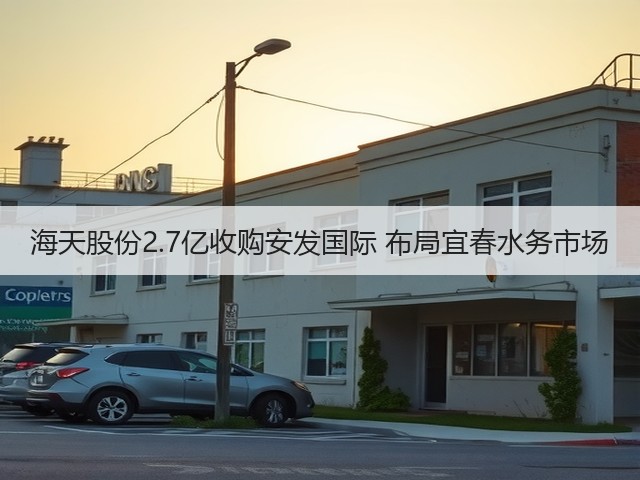 海天股份2.7亿收购安发国际 布局宜春水务市场(图1) 海天股份2.7亿收购安发国际 布局宜春水务市场(图1)