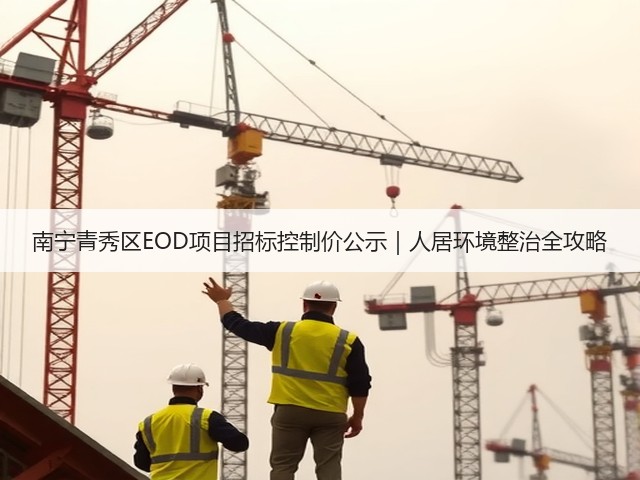 南宁青秀区EOD项目招标控制价公示|人居环境整治全攻略(图1) 南宁青秀区EOD项目招标控制价公示|人居环境整治全攻略(图1)