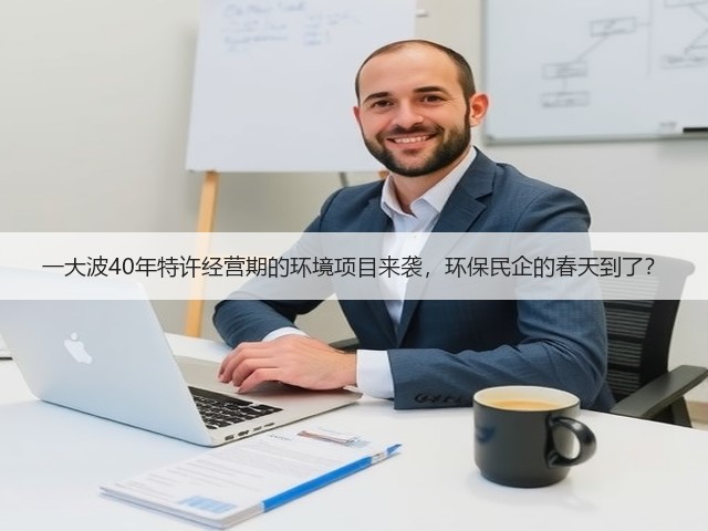 一大波40年特许经营期的环境项目来袭，环保民企的春天到了？(图1)
