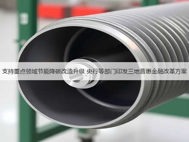 支持重点领域节能降碳改造升级 央行等部门印发三地普惠金融改革方案(图2)