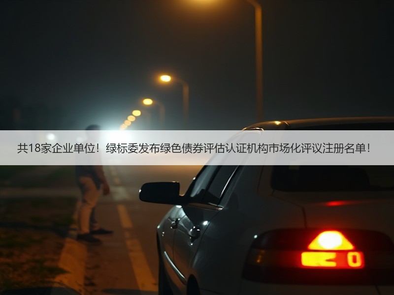 共18家企业单位！绿标委发布绿色债券评估认证机构市场化评议注册名单！