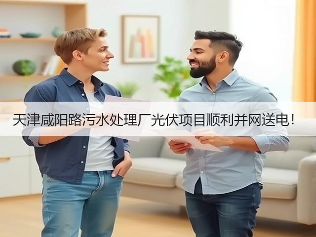 天津咸阳路污水处理厂光伏项目顺利并网送电!(图1) 天津咸阳路污水处理厂光伏项目顺利并网送电!(图1)