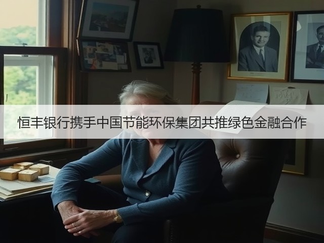 恒丰银行携手中国节能环保集团共推绿色金融合作(图2) 恒丰银行携手中国节能环保集团共推绿色金融合作(图2)