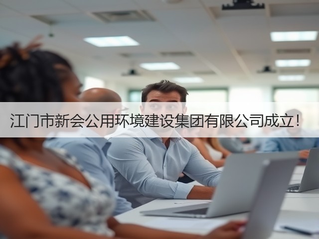 江门市新会公用环境建设集团有限公司成立!(图2) 江门市新会公用环境建设集团有限公司成立!(图2)