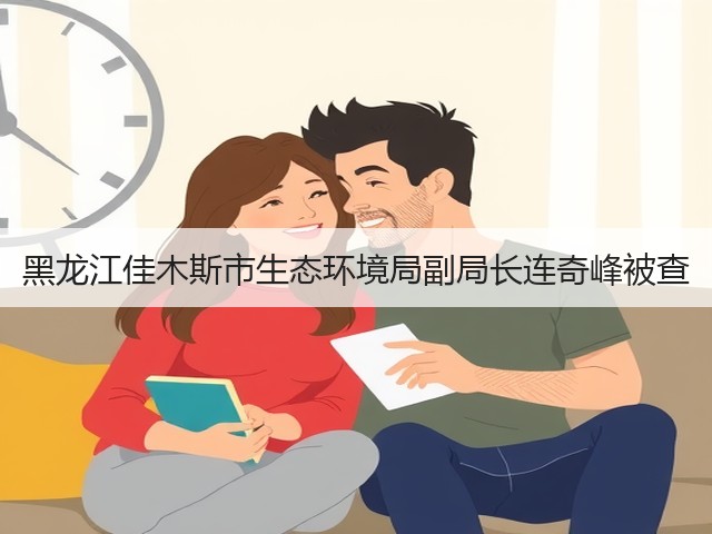 黑龙江佳木斯市生态环境局副局长连奇峰被查(图2) 黑龙江佳木斯市生态环境局副局长连奇峰被查(图2)