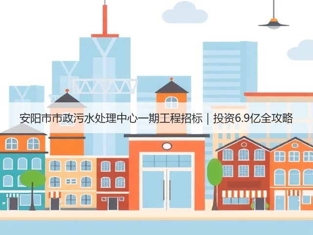 安阳市市政污水处理中心一期工程招标|投资6.9亿全攻略(图1) 安阳市市政污水处理中心一期工程招标|投资6.9亿全攻略(图1)