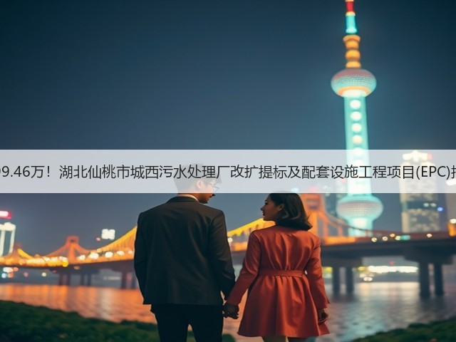 6299.46万!湖北仙桃市城西污水处理厂改扩提标及配套设施工程项目(EPC)招标(图1) 6299.46万!湖北仙桃市城西污水处理厂改扩提标及配套设施工程项目(EPC)招标(图1)
