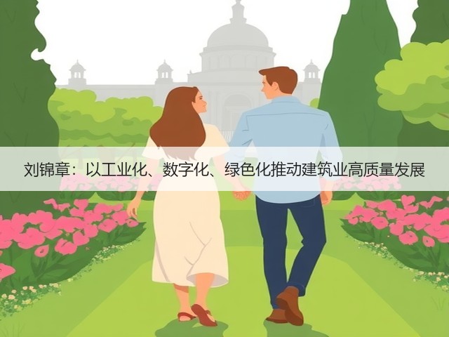 刘锦章:以工业化、数字化、绿色化推动建筑业高质量发展(图2) 刘锦章:以工业化、数字化、绿色化推动建筑业高质量发展(图2)