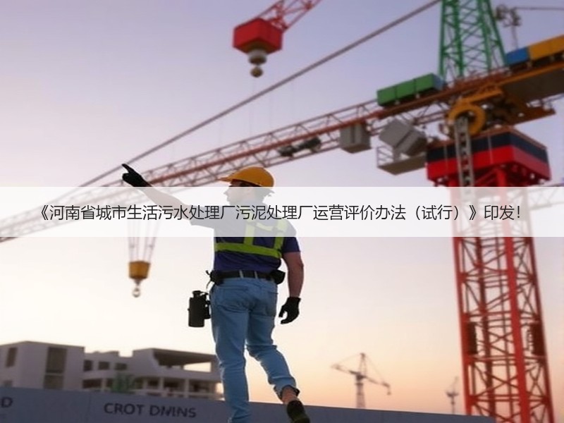 《河南省城市生活污水处理厂污泥处理厂运营评价办法（试行）》印发！