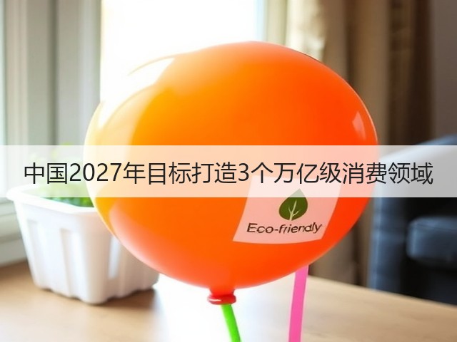 中国2027年目标打造3个万亿级消费领域(图2) 中国2027年目标打造3个万亿级消费领域(图2)