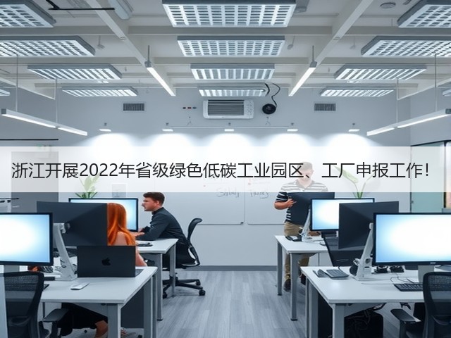 浙江开展2022年省级绿色低碳工业园区、工厂申报工作!(图1) 浙江开展2022年省级绿色低碳工业园区、工厂申报工作!(图1)