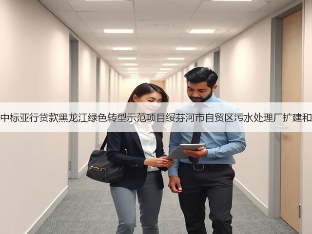 北大荒建设集团中标亚行贷款黑龙江绿色转型示范项目绥芬河市自贸区污水处理厂扩建和提标改造工程!(图2) 北大荒建设集团中标亚行贷款黑龙江绿色转型示范项目绥芬河市自贸区污水处理厂扩建和提标改造工程!(图2)