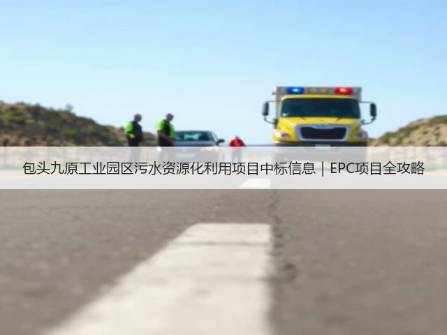 包头九原工业园区污水资源化利用项目中标信息|EPC项目全攻略(图1) 包头九原工业园区污水资源化利用项目中标信息|EPC项目全攻略(图1)