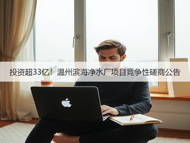 投资超33亿!温州滨海净水厂项目竞争性磋商公告(图3) 投资超33亿!温州滨海净水厂项目竞争性磋商公告(图3)