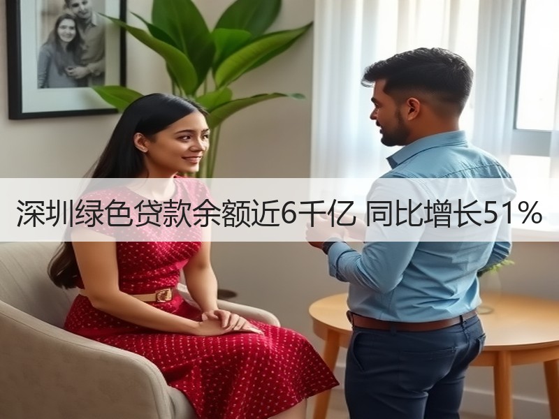 深圳绿色贷款余额近6千亿 同比增长51%