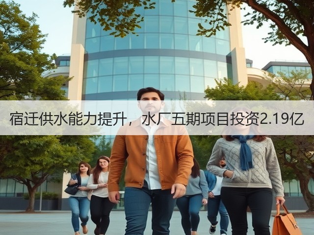 宿迁供水能力提升,水厂五期项目投资2.19亿(图3) 宿迁供水能力提升,水厂五期项目投资2.19亿(图3)