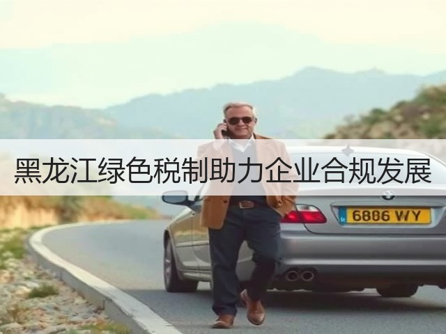黑龙江绿色税制助力企业合规发展(图1) 黑龙江绿色税制助力企业合规发展(图1)