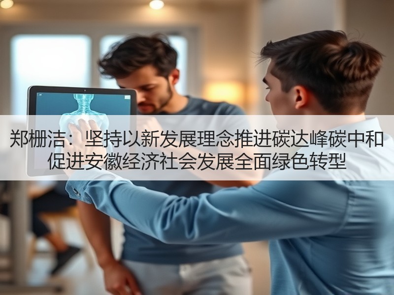 郑栅洁：坚持以新发展理念推进碳达峰碳中和 促进安徽经济社会发展全面绿色转型
