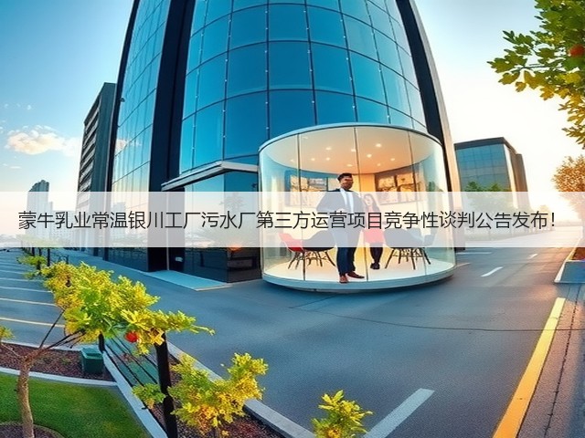 蒙牛乳业常温银川工厂污水厂第三方运营项目竞争性谈判公告发布!(图3) 蒙牛乳业常温银川工厂污水厂第三方运营项目竞争性谈判公告发布!(图3)