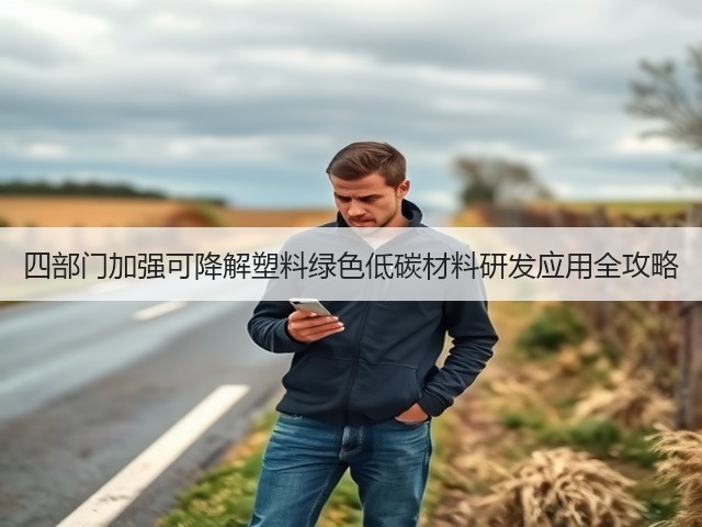 四部门加强可降解塑料绿色低碳材料研发应用全攻略(图2) 四部门加强可降解塑料绿色低碳材料研发应用全攻略(图2)