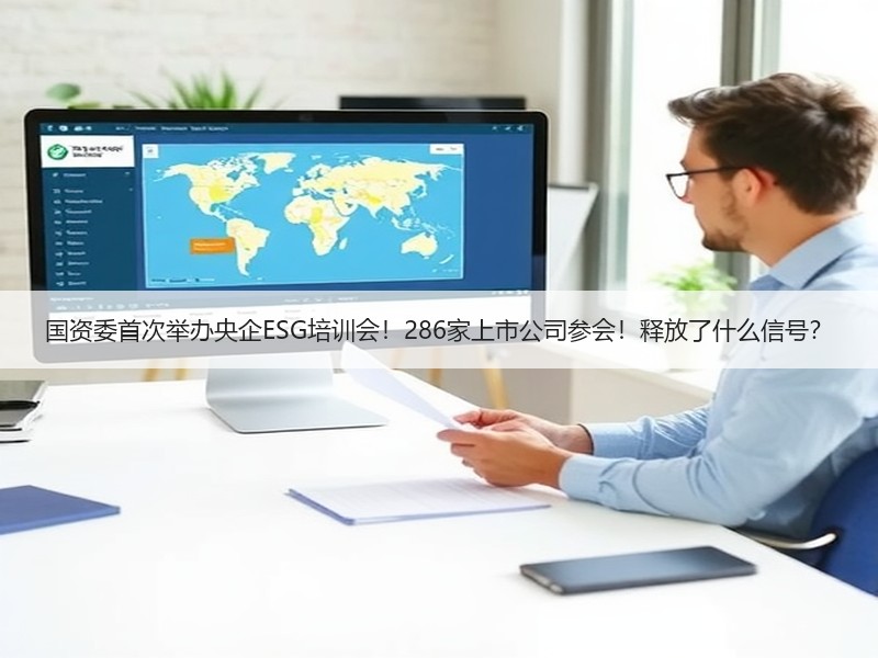 国资委首次举办央企ESG培训会！286家上市公司参会！释放了什么信号？
