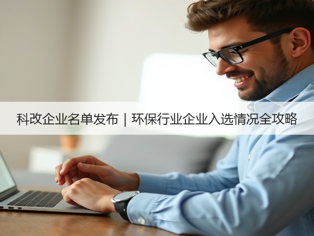 科改企业名单发布|环保行业企业入选情况全攻略(图1) 科改企业名单发布|环保行业企业入选情况全攻略(图1)