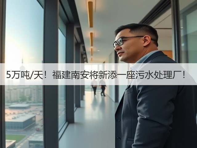 5万吨/天!福建南安将新添一座污水处理厂!(图3) 5万吨/天!福建南安将新添一座污水处理厂!(图3)