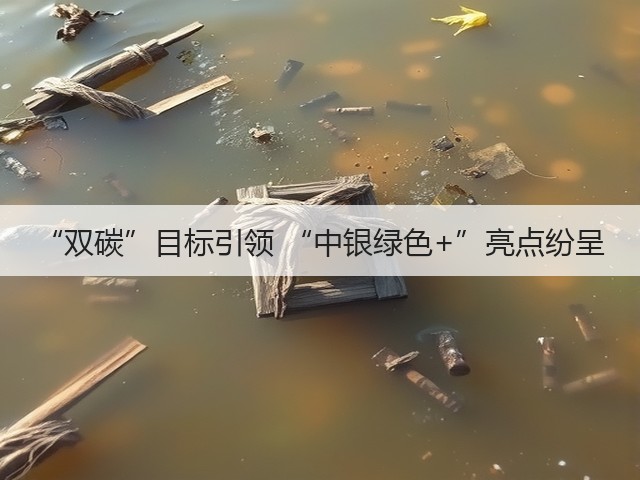 “双碳”目标引领 “中银绿色+”亮点纷呈(图1) “双碳”目标引领 “中银绿色+”亮点纷呈(图1)