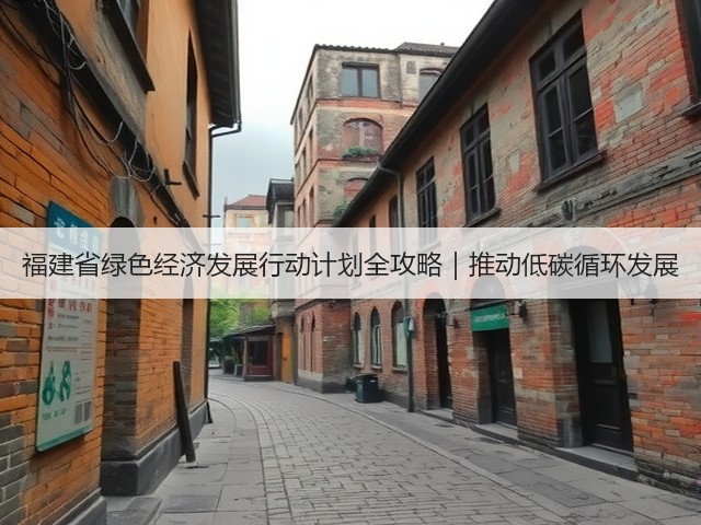 福建省绿色经济发展行动计划全攻略|推动低碳循环发展(图3) 福建省绿色经济发展行动计划全攻略|推动低碳循环发展(图3)