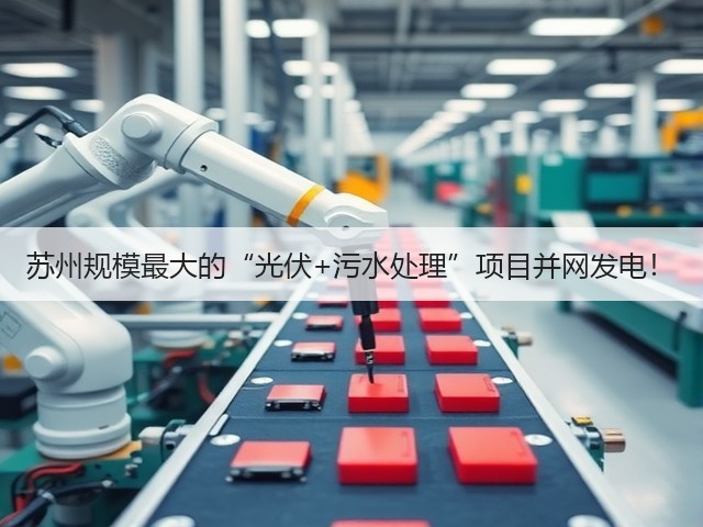 苏州规模最大的“光伏+污水处理”项目并网发电!(图1) 苏州规模最大的“光伏+污水处理”项目并网发电!(图1)